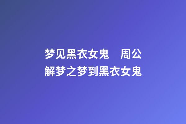 梦见黑衣女鬼　周公解梦之梦到黑衣女鬼
